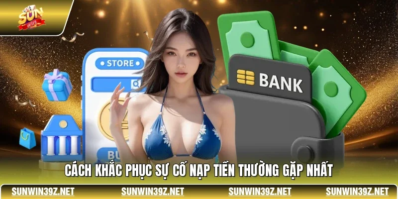 Nạp Tiền SUNWIN 3 Sunwin Cách khắc phục sự cố nạp tiền thường gặp nhất