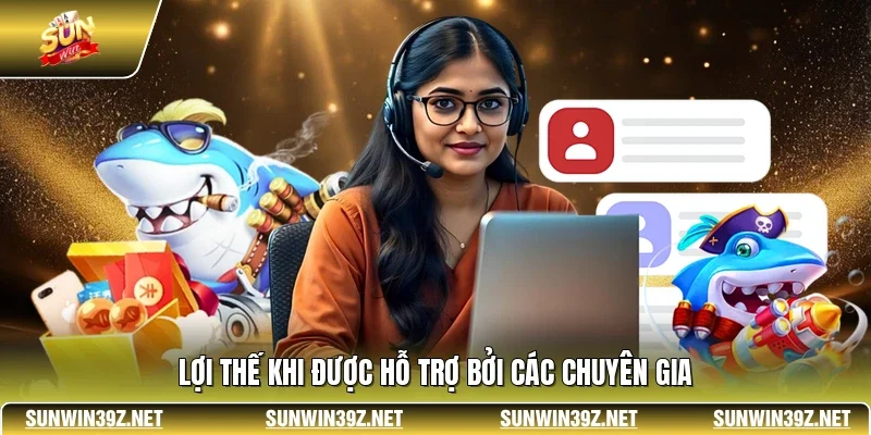 Lợi thế khi được hỗ trợ bởi các chuyên gia