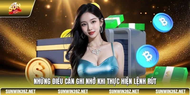 Rút Tiền SUNWIN 3 Sunwin Những điều cần ghi nhớ khi thực hiện lệnh rút