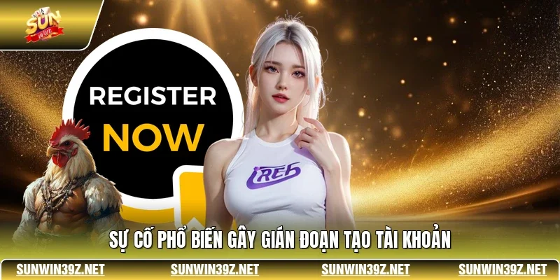 Sự cố phổ biến gây gián đoạn tạo tài khoản