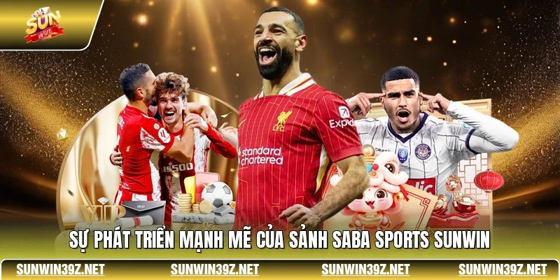 Saba Sports SUNWIN - Sảnh Cược Thể Thao Đẳng Cấp Châu Á 2 Sunwin Sự phát triển mạnh mẽ của sảnh Saba Sports SUNWIN