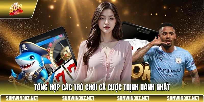 Tổng hợp các trò chơi cá cược thịnh hành nhất