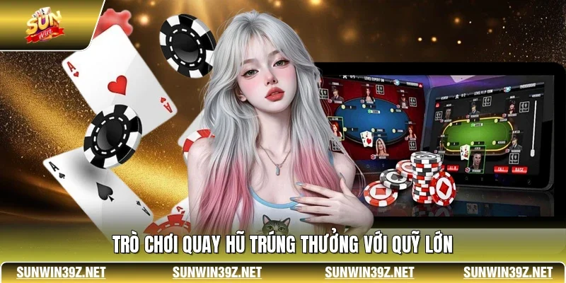 Trò chơi quay hũ trúng thưởng với quỹ lớn